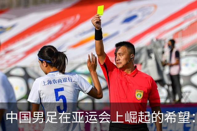 中国男足在亚运会上崛起的希望：毛伟杰的惊艳表现