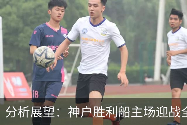 分析展望：神户胜利船主场迎战全北现代汽车，期待主队发挥优势