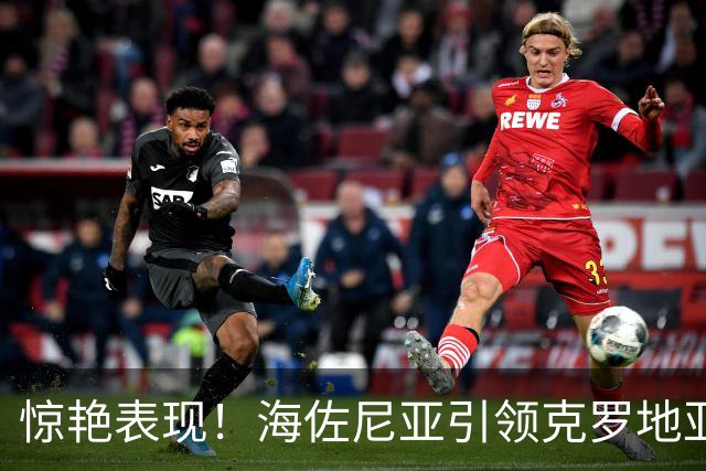 惊艳表现！海佐尼亚引领克罗地亚险胜土耳其