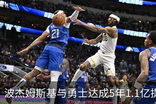 波杰姆斯基与勇士达成5年1.1亿提前续约，合同全额保障